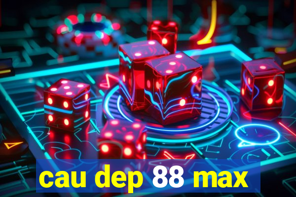 cau dep 88 max