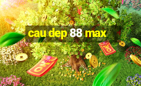 cau dep 88 max