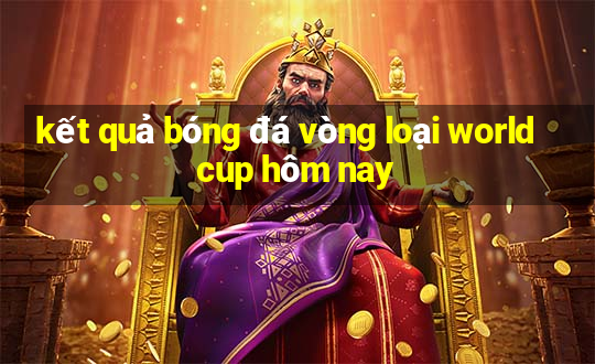 kết quả bóng đá vòng loại world cup hôm nay