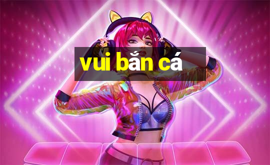 vui bắn cá