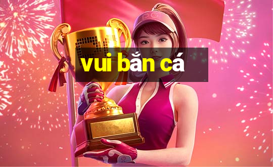 vui bắn cá