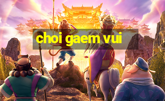 choi gaem vui