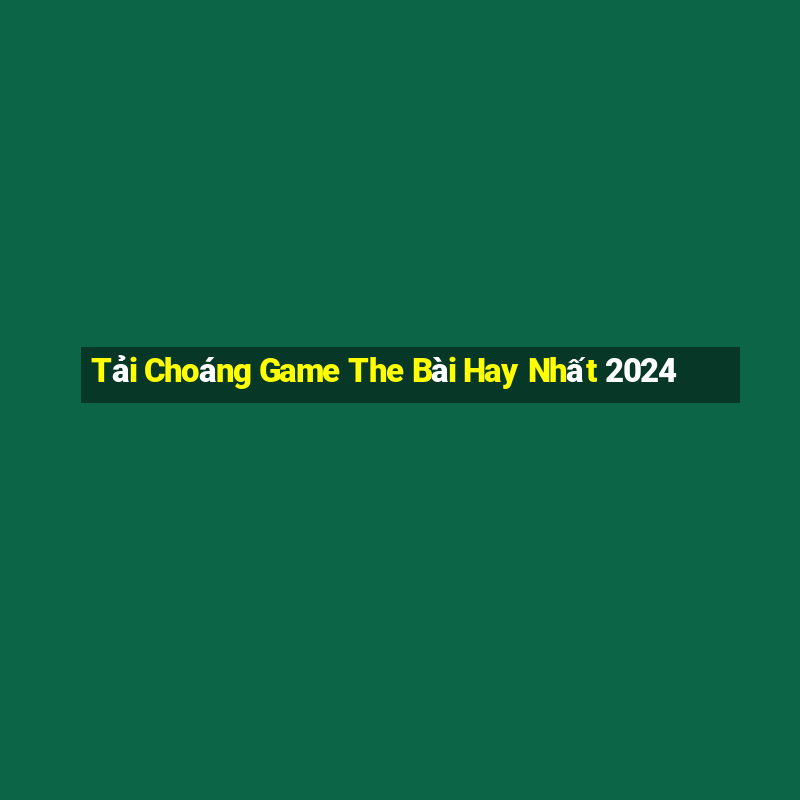 Tải Choáng Game The Bài Hay Nhất 2024