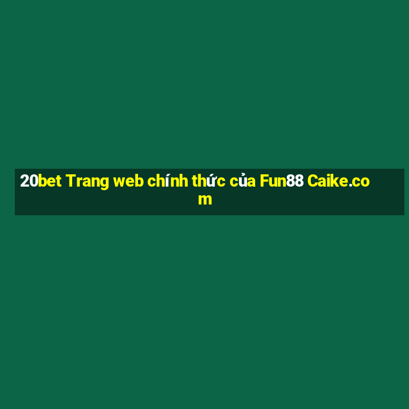 20bet Trang web chính thức của Fun88 Caike.com