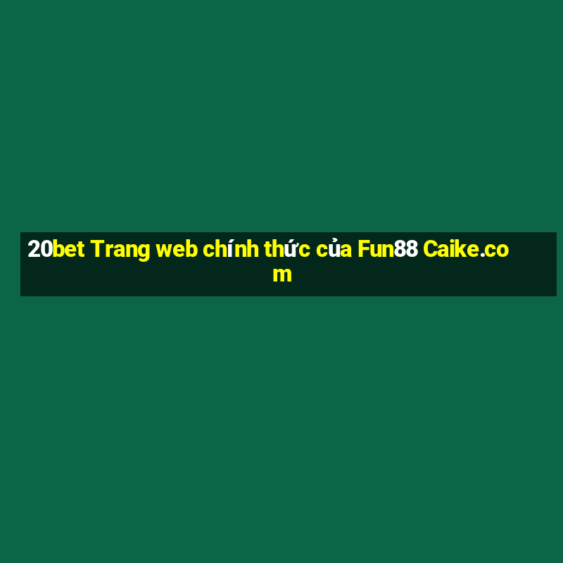 20bet Trang web chính thức của Fun88 Caike.com