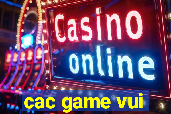 cac game vui