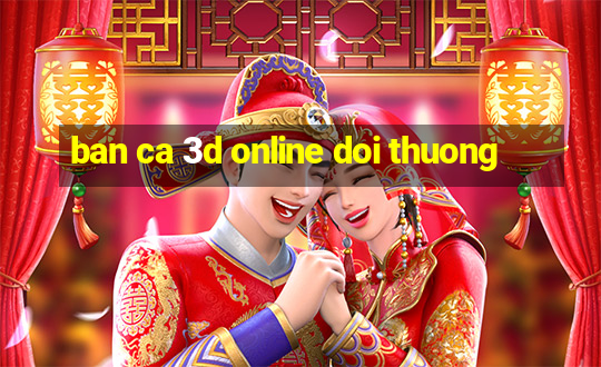 ban ca 3d online doi thuong