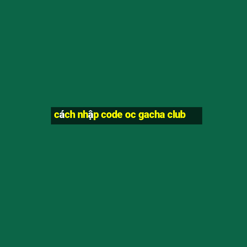 cách nhập code oc gacha club