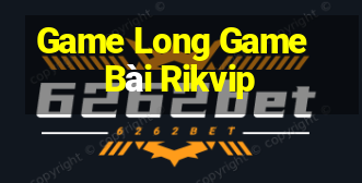 Game Long Game Bài Rikvip