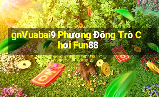 gnVuabai9 Phương Đông Trò Chơi Fun88