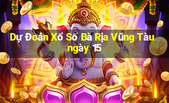 Dự Đoán Xổ Số Bà Rịa Vũng Tàu ngày 15