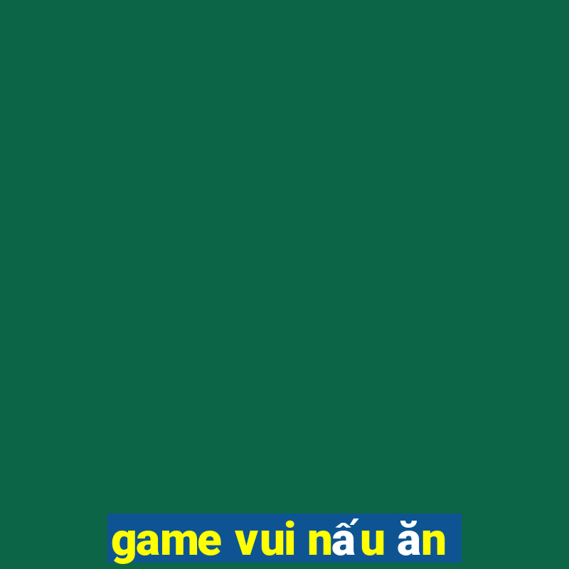 game vui nấu ăn