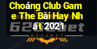 Choáng Club Game The Bài Hay Nhất 2021