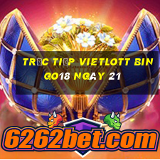 Trực tiếp vietlott Bingo18 ngày 21