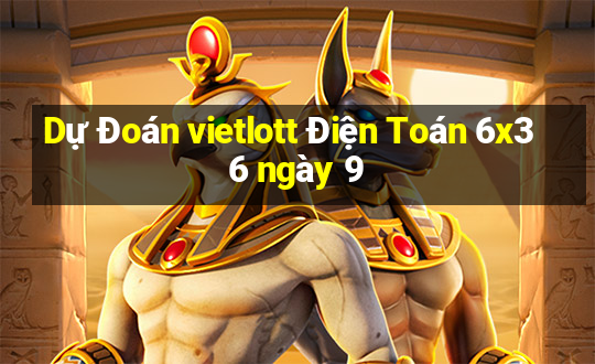 Dự Đoán vietlott Điện Toán 6x36 ngày 9