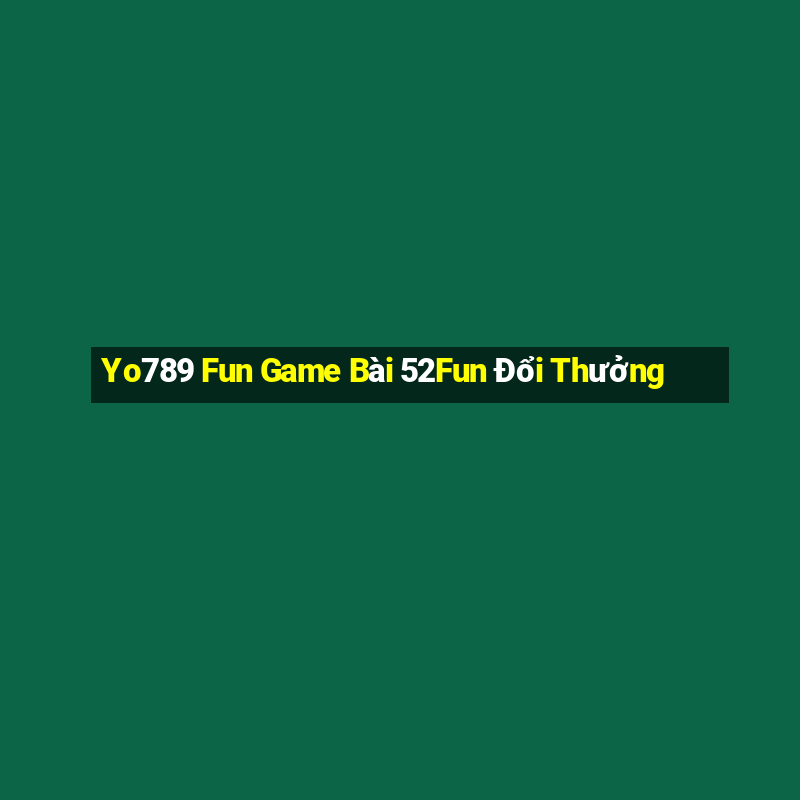 Yo789 Fun Game Bài 52Fun Đổi Thưởng