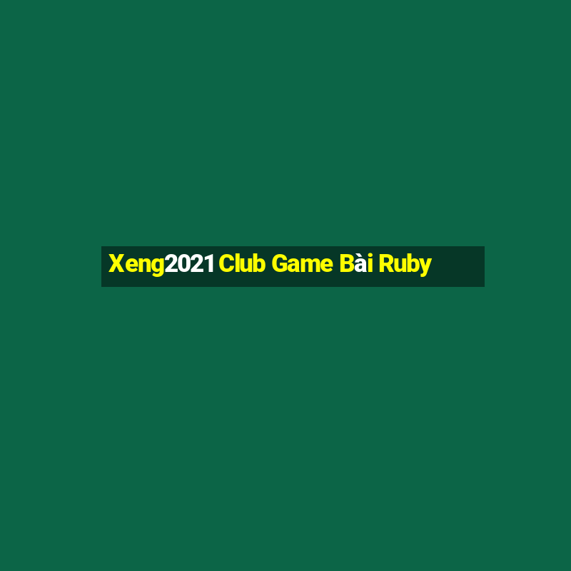 Xeng2021 Club Game Bài Ruby