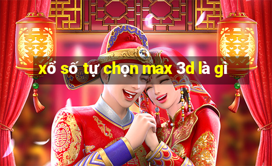 xổ số tự chọn max 3d là gì