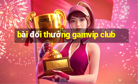 bài đổi thưởng gamvip club