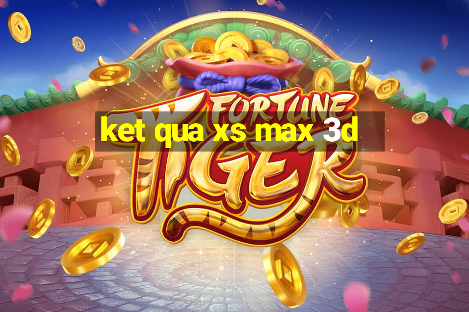 ket qua xs max 3d