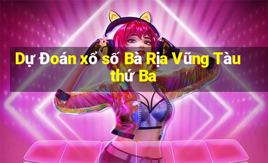 Dự Đoán xổ số Bà Rịa Vũng Tàu thứ Ba