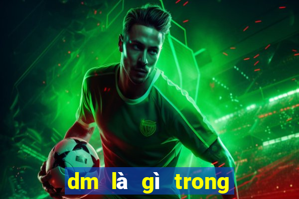 dm là gì trong bóng đá