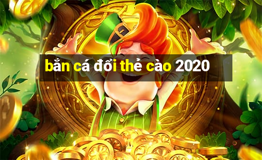 bắn cá đổi thẻ cào 2020