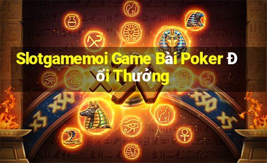 Slotgamemoi Game Bài Poker Đổi Thưởng