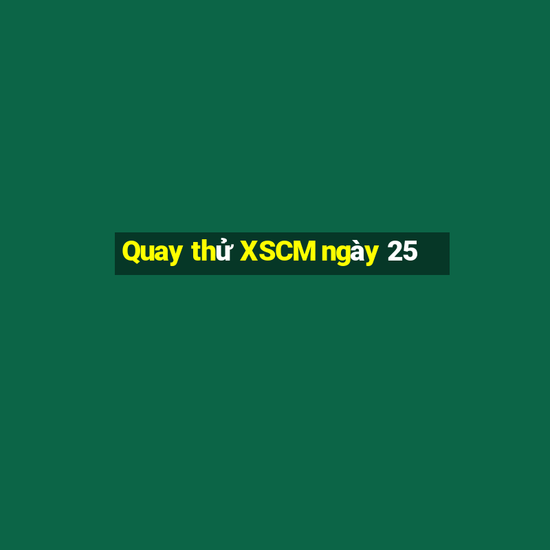 Quay thử XSCM ngày 25