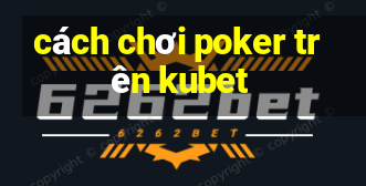 cách chơi poker trên kubet