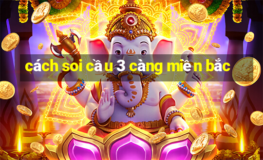 cách soi cầu 3 càng miền bắc