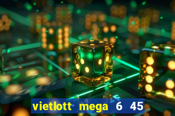 vietlott mega 6 45 hôm nay