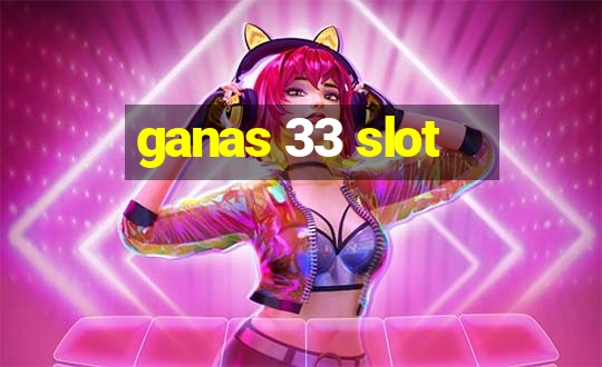 ganas 33 slot