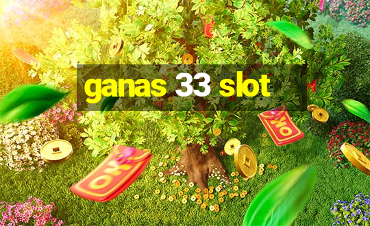 ganas 33 slot