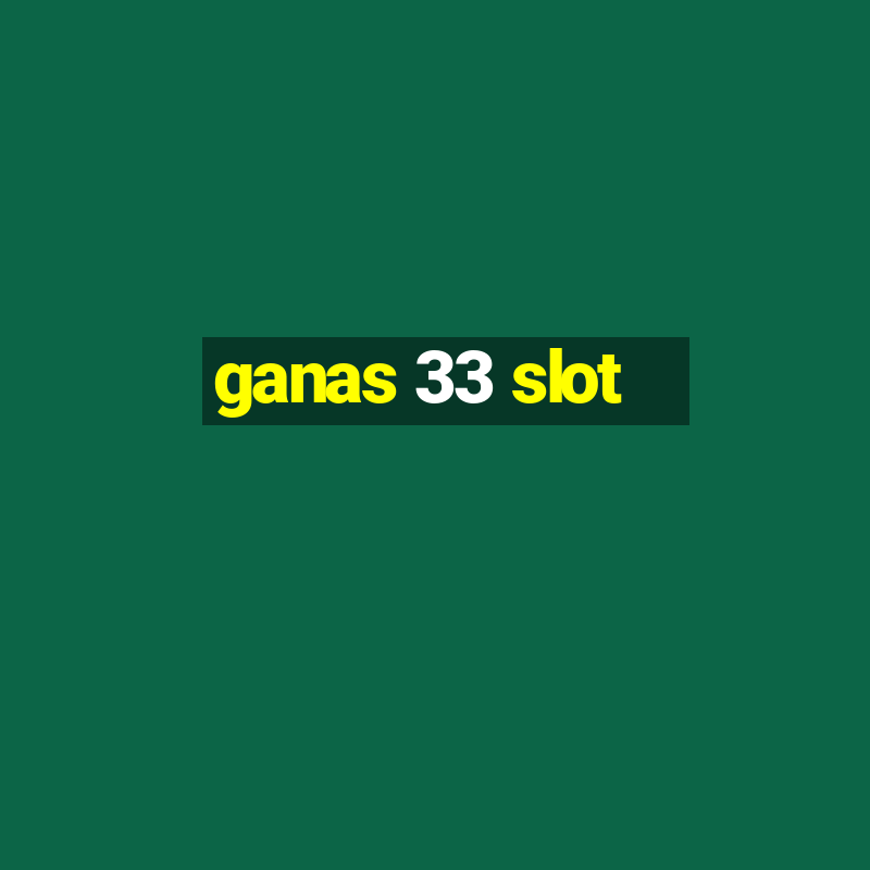 ganas 33 slot