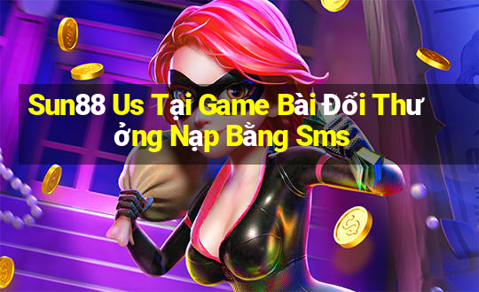 Sun88 Us Tại Game Bài Đổi Thưởng Nạp Bằng Sms