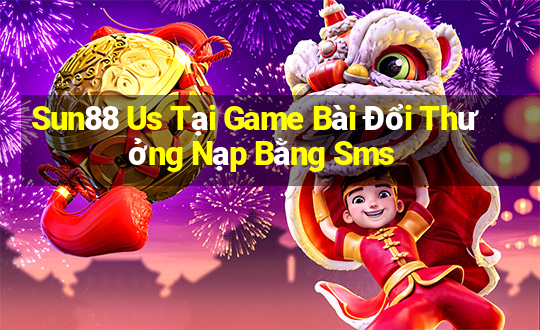 Sun88 Us Tại Game Bài Đổi Thưởng Nạp Bằng Sms