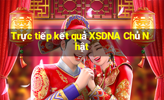 Trực tiếp kết quả XSDNA Chủ Nhật