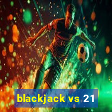 blackjack vs 21