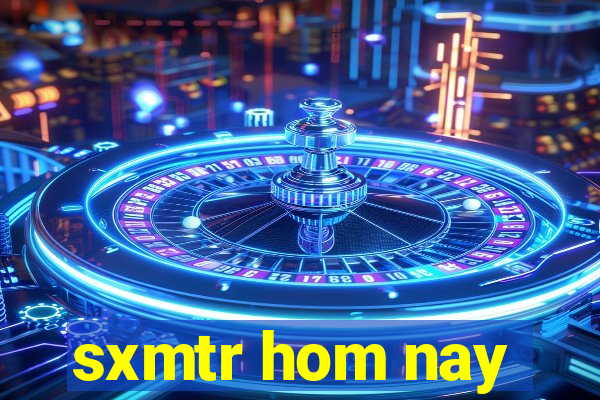 sxmtr hom nay