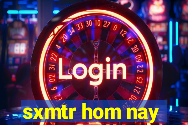 sxmtr hom nay