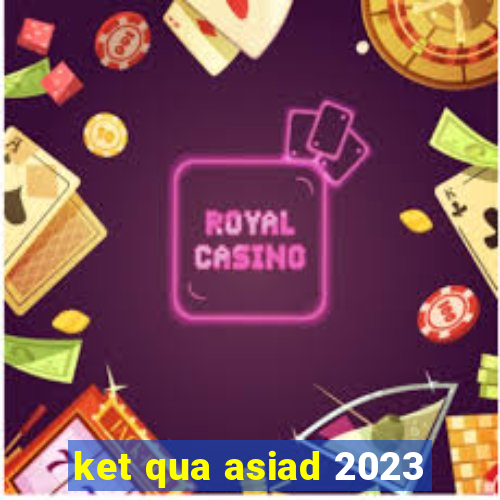 ket qua asiad 2023