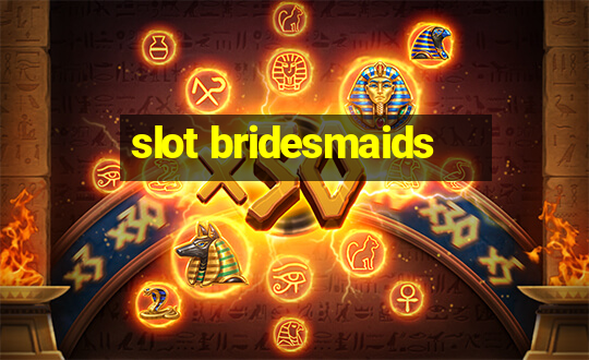 slot bridesmaids