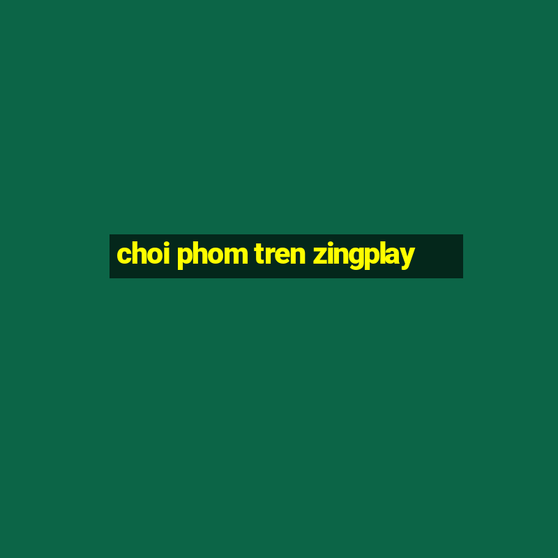 choi phom tren zingplay