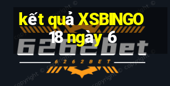 kết quả XSBINGO18 ngày 6