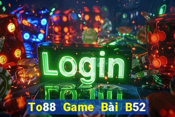 To88 Game Bài B52 Đổi Thưởng 2021