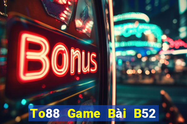 To88 Game Bài B52 Đổi Thưởng 2021