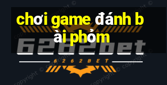 chơi game đánh bài phỏm