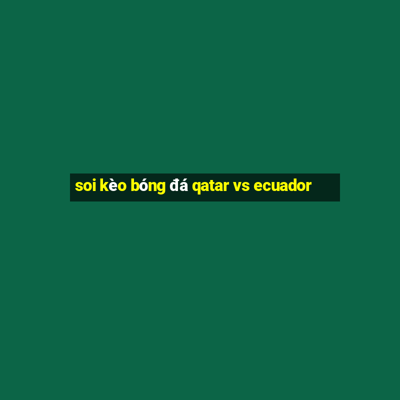 soi kèo bóng đá qatar vs ecuador