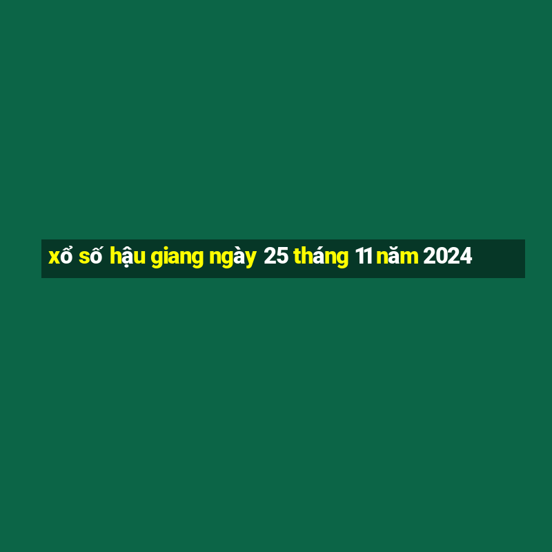 xổ số hậu giang ngày 25 tháng 11 năm 2024